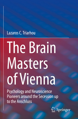 The Brain Masters of Vienna: Psychology and Neuroscience Pioneers around the Secession up to the Anschluss - Triarhou, Lazaros C.