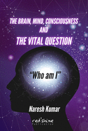 THE BRAIN, MIND, CONSCIOUSNESS AND THE VITAL QUESTION "Who am I"