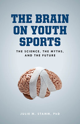 The Brain on Youth Sports: The Science, the Myths, and the Future - Stamm, Julie M