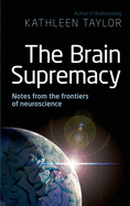 The Brain Supremacy: Notes from the Frontiers of Neuroscience