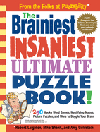 The Brainiest Insaniest Ultimate Puzzle Book!: 250 Wacky Word Games, Mystifying Mazes, Picture Puzzles, and More to Boggle Your Brain