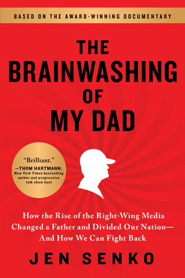 The Brainwashing of My Dad: How the Rise of the Right-Wing Media Changed a Father and Divided Our Nation--And How We Can Fight Back - Senko, Jen