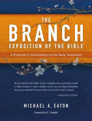 The Branch Exposition of the Bible: A Preacher's Commentary of the New Testament - Eaton, Michael A., and Kendall, R.T. (Foreword by)