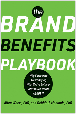 The Brand Benefits Playbook: Why Customers Aren't Buying What You're Selling--And What to Do about It - Weiss, Allen, and Macinnis, Deborah J