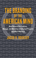 The Branding of the American Mind: How Universities Capture, Manage, and Monetize Intellectual Property and Why It Matters