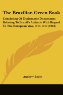 The Brazilian Green Book: Consisting Of Diplomatic Documents Relating To Brazil's Attitude With Regard To The European War, 1914-1917 (1918)
