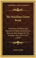 The Brazilian Green Book: Consisting of Diplomatic Documents Relating to Brazil's Attitude with Regard to the European War, 1914-1917 (1918)