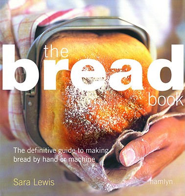 The Bread Book: The Definitive Guide to Making Bread by Hand or Machine - Lewis, Sara