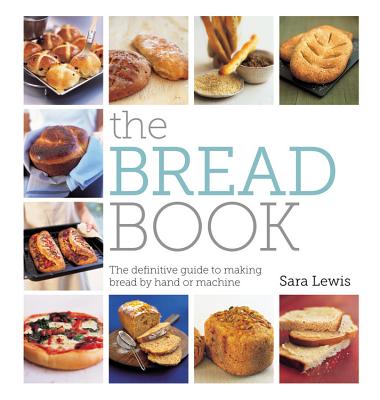 The Bread Book: The Definitive Guide to Making Bread by Hand or Machine - Lewis, Sara