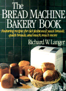 The Bread Machine Bakery Book: How to Bake Wonderful Homemade Breads with Your Bread Machines - Langer, Richard W