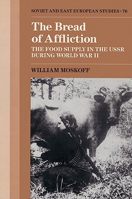 The Bread of Affliction: The Food Supply in the USSR during World War II - Moskoff, William