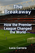 The Breakaway: How the Premier League Changed the World