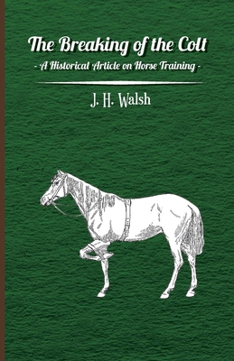 The Breaking of the Colt - A Historical Article on Horse Training - Walsh, J H