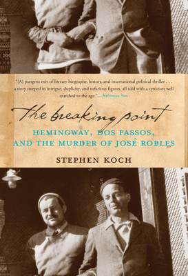 The Breaking Point: Hemingway, Dos Passos, and the Murder of Jose Robles - Koch, Stephen