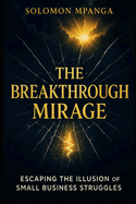 The Breakthrough Mirage: Escaping the Illusion of Small Business Struggles