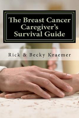 The Breast Cancer Caregiver's Survival Guide 2012: Practical Tips for Supporting Your Wife through Breast Cancer - Kraemer, Becky, and Kraemer, Rick