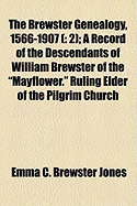 The Brewster Genealogy, 1566-1907 (: 2); A Record of the Descendants of William Brewster of the "Mayflower." Ruling Elder of the Pilgrim Church