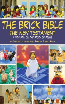 The Brick Bible: The New Testament: A New Spin on the Story of Jesus - Smith, Brendan Powell