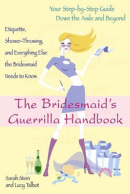 The Bridesmaid's Guerrilla Handbook: Etiquette, Shower-Throwing, and Everything Else the Bridesmaid Needs to Know - Stein, Sarah, and Talbot, Lucy