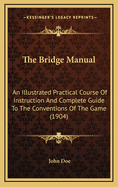 The Bridge Manual: An Illustrated Practical Course of Instruction and Complete Guide to the Conventions of the Game