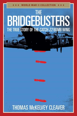 The Bridgebusters: The True Story of the Catch-22 Bomb Wing - Cleaver, Thomas McKelvey