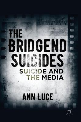 The Bridgend Suicides: Suicide and the Media - Luce, Ann