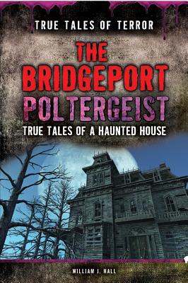The Bridgeport Poltergeist: True Tales of a Haunted House - Hall, William J