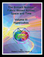 The Brilliant Number Fabric Woven Across Space and Time - Volume III Hypercubes