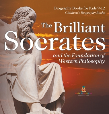 The Brilliant Socrates and the Foundation of Western Philosophy - Biography Books for Kids 9-12 Children's Biography Books - Baby Professor