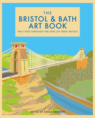 The Bristol and Bath Art Book: The Cities Through the Eyes of Their Artists Volume 6 - Bennett, Emma (Editor)