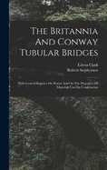 The Britannia And Conway Tubular Bridges: With General Inquires On Beams And On The Properties Of Materials Used In Construction