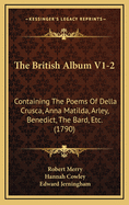 The British Album V1-2: Containing the Poems of Della Crusca, Anna Matilda, Arley, Benedict, the Bard, Etc. (1790)