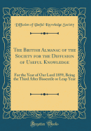 The British Almanac of the Society for the Diffusion of Useful Knowledge: For the Year of Our Lord 1859, Being the Third After Bissextile or Leap Year (Classic Reprint)