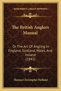 The British Anglers Manual: Or The Art Of Angling In England, Scotland, Wales, And Ireland (1841)