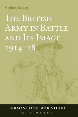 The British Army in Battle and Its Image 1914-18 - Badsey, Stephen