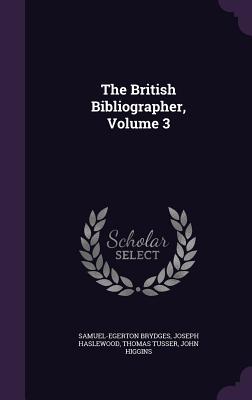 The British Bibliographer, Volume 3 - Brydges, Samuel-Egerton, and Haslewood, Joseph, and Tusser, Thomas