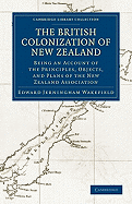 The British Colonization of New Zealand: Being an Account of the Principles, Objects, and Plans of the New Zealand Association; Together with Particulars Concerning the Position, Extent, Soil and Climate, Natural Productions, and Native Inhabitants of New