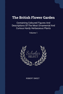 The British Flower Garden: Containing Coloured Figures And Descriptions Of The Most Ornamental And Curious Hardy Herbaceous Plants; Volume 1