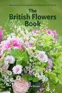 The British Flowers Book: Seasonal cut flower inspiration and information for florists