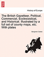 The British Gazetteer, Political, Commercial, Ecclesiastical, and Historical. Illustrated by a full set of county maps, etc. With plates