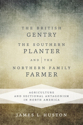 The British Gentry, the Southern Planter, and the Northern Family Farmer: Agriculture and Sectional Antagonism in North America - Huston, James L, Professor