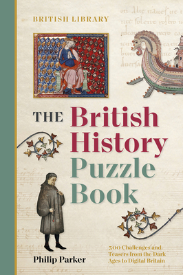 The British History Puzzle Book: 500 challenges and teasers from the Dark Ages to Digital Britain - Parker, Philip