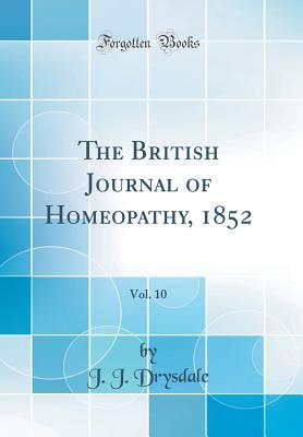 The British Journal of Homeopathy, 1852, Vol. 10 (Classic Reprint) - Drysdale, J J