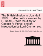 The British Mission to Uganda in 1893 ... Edited with a Memoir by R. Rodd ... with the Diary of Captain R. Portal, and an Introduction by Lord Cromer, Etc.