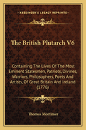 The British Plutarch V6: Containing The Lives Of The Most Eminent Statesmen, Patriots, Divines, Warriors, Philosophers, Poets And Artists, Of Great Britain And Ireland (1776)