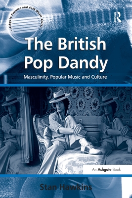 The British Pop Dandy: Masculinity, Popular Music and Culture - Hawkins, Stan