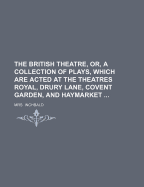 The British Theatre, Or, a Collection of Plays, Which Are Acted at the Theatres Royal, Drury Lane, Covent Garden, and Haymarket - Mrs Inchbald, and Inchbald, Mrs