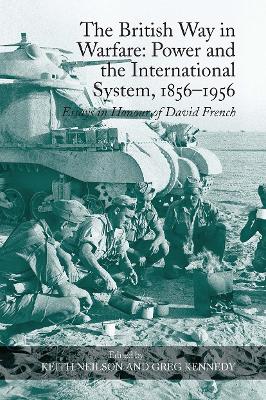 The British Way in Warfare: Power and the International System, 1856-1956: Essays in Honour of David French - Neilson, Keith, and Kennedy, Greg (Editor)