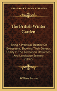 The British Winter Garden: Being a Practical Treatise on Evergreens, Showing Their General Utility in the Formation of Garden and Landscape Scenery, and Their Mode of Propogating, Planting, and Removal from One to Fifty Feet in Height, as Practised at Elv