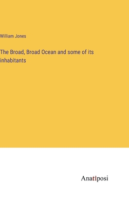 The Broad, Broad Ocean and some of its inhabitants - Jones, William